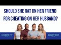 Should She Rat On Her Friend For Cheating On Her Husband‪?‬