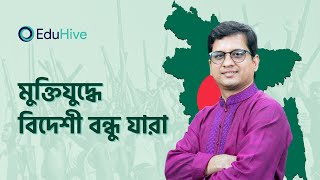 মুক্তিযুদ্ধে বিদেশী বন্ধু যারা  | বাংলাদেশের মহান মুক্তিযুদ্ধ| আধুনিক যুগ | BCS| Job | EduHive