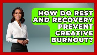 How Do Rest And Recovery Prevent Creative Burnout? - Directing Creative Success