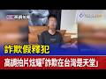 詐欺假釋犯 高調拍片炫耀「詐欺在台灣是天堂」