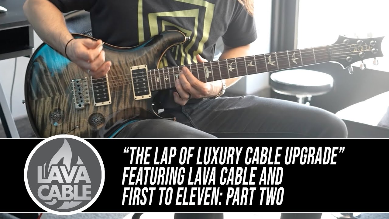Lava Cable "Lap of Luxury Upgrade" with First to Eleven: Part 2