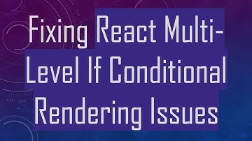 Fixing React Multi-Level If Conditional Rendering Issues