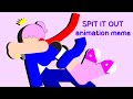 SPIT IT OUT|Animation Meme