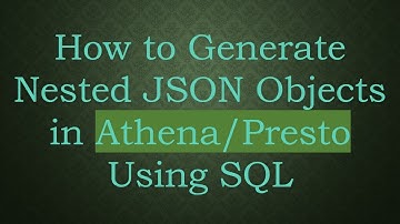 How to Generate Nested JSON Objects in Athena/Presto Using SQL
