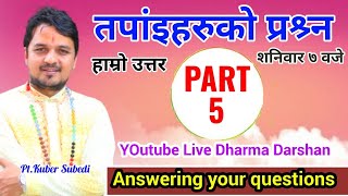 LIVE || तपांइहरुका प्रश्र्नहरुकाे उत्तर दिंदै PART-5 Dharma Darshan Pt. Kuber Subedi