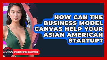 How Can The Business Model Canvas Help Your Asian American Startup? - Asian American Business Pros