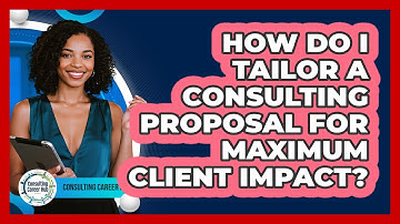 How Do I Tailor A Consulting Proposal For Maximum Client Impact? - Consulting Career Hub