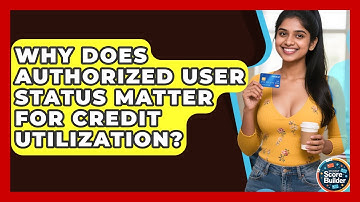Why Does Authorized User Status Matter For Credit Utilization? - Student Score Builder