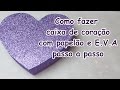 Como fazer caixa de coração  com papelão e E.V.A p