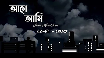 Aha Ami | আহা আমি [ Lofi + Lyrics ] Jisan Khan Shuvo | Bangla Song  | Lofi song | Lyrics Video