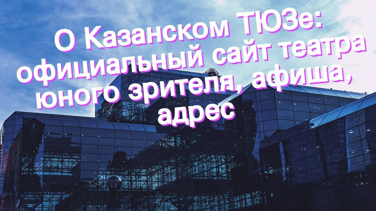 О Казанском ТЮЗе: официальный сайт театра юного зрителя, афиша, адрес ...