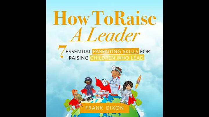 How To Raise A Leader: 7 Essential Parenting Skills For Raising Children Who Lead - Frank Dixon