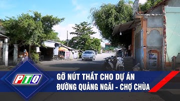 Gỡ nút thắt cho dự án đường Quảng Ngãi - Chợ Chùa | PTQ