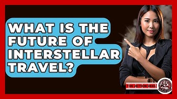 What Is The Future Of Interstellar Travel? - The Action Reel