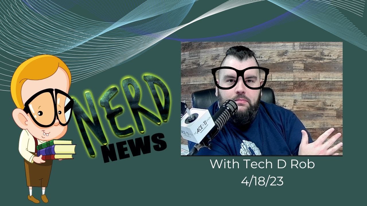Nerd News with Tech D Rob Ep. 2 4/18/23 #AceTJTV - YouTube