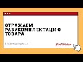 Отражаем разукомплектацию товара