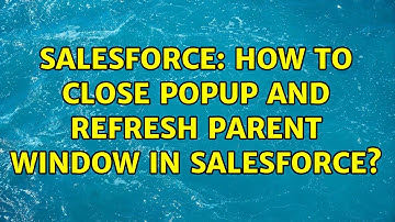 Salesforce: How to Close Popup and refresh parent window in salesforce? (4 Solutions!!)
