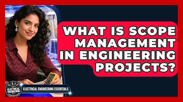 What Is Scope Management In Engineering Projects? - Electrical Engineering Essentials