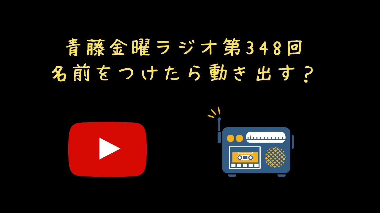 名前を付けたら動き出す？【青藤金曜ラジオ第348回】