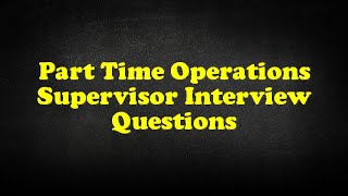 Part Time Operations Supervisor Interview Questions