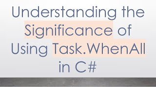Understanding the Significance of Using Task.WhenAll in C#