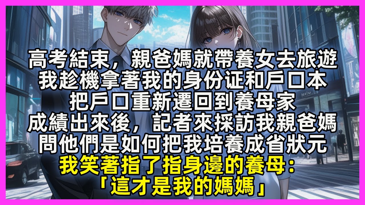 高考結束，親爸媽就帶養女去旅遊，我趁機把戶口遷回到養母家。後來記者問我親爸媽是如何把我培養成省狀元，我笑著指了指身邊的養母「這才是我的媽媽」