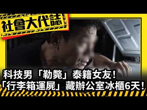 《社會大代誌》科技男「勒斃」泰籍女友！ 「行李箱運屍」藏辦公室冰櫃6天！