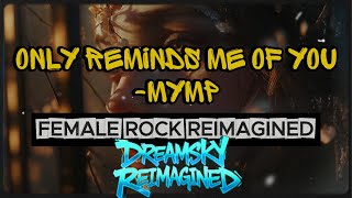 Only Reminds Me Of You  Mymp dreamsky Reimagined  Female Rock Version