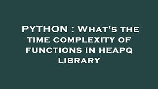 PYTHON : What's the time complexity of functions in heapq library