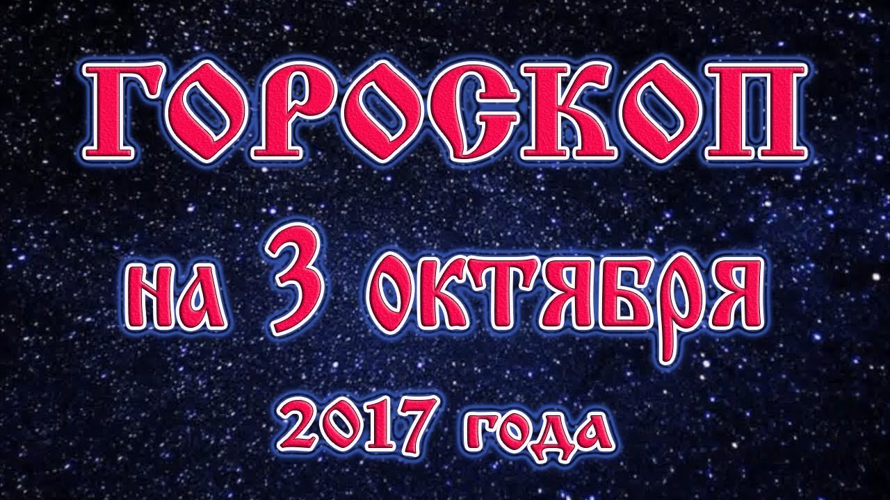 Гороскоп на сегодня 3 октября 2017 года все знаки зодиака