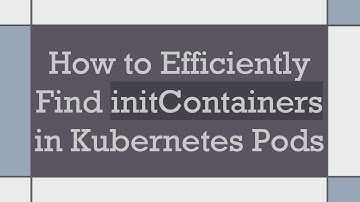 How to Efficiently Find initContainers in Kubernetes Pods