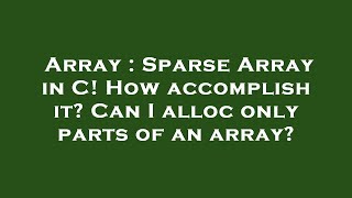 Array : Sparse Array in C! How accomplish it Can I alloc only parts of an array