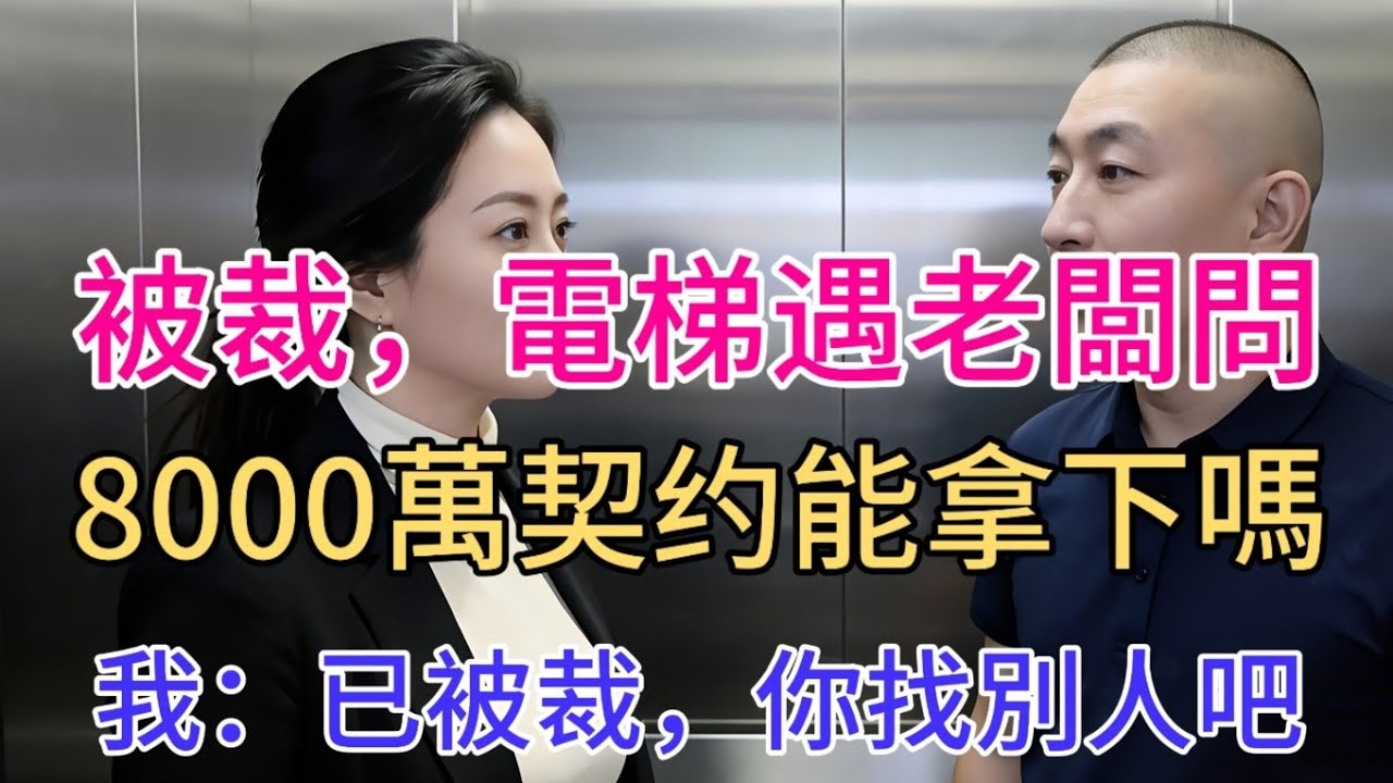 被裁，電梯遇老闆問：8000萬契约能拿下嗎，我：已被裁，你找別人吧