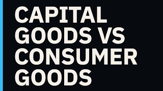 Capital Goods vs Consumer Goods: Economics Explained