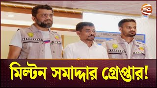 আলোচিত সেই মিল্টন সমাদ্দার গ্রেপ্তার! | Milton Samadder arrested | Channel 24