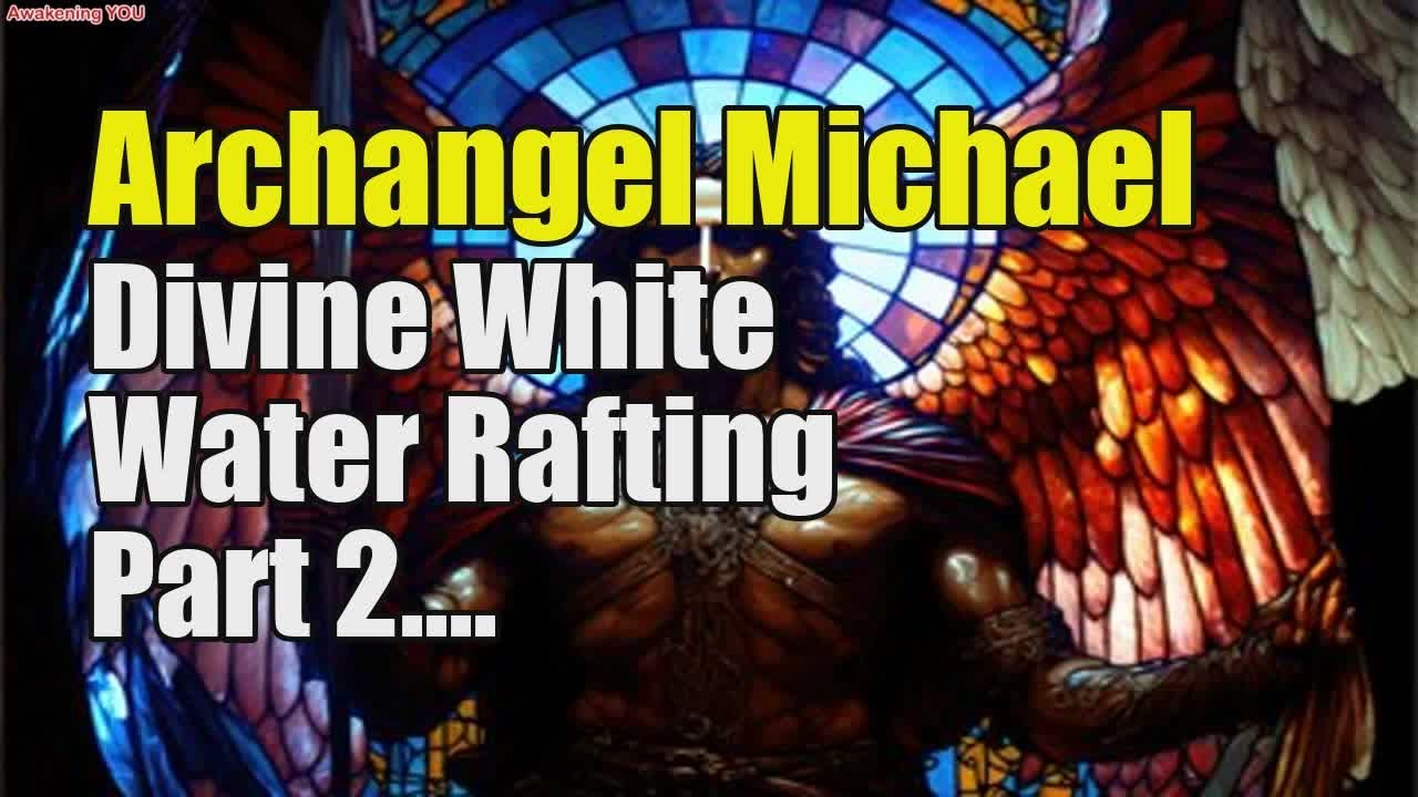 Archangel Michael ~ Divine White Water Rafting ~ Part 2/2 - YouTube