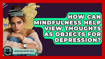 How Can Mindfulness Help View Thoughts As Objects For Depression? - Depression Support Circle