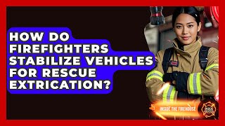 How Do Firefighters Stabilize Vehicles For Rescue Extrication? - Inside the Firehouse