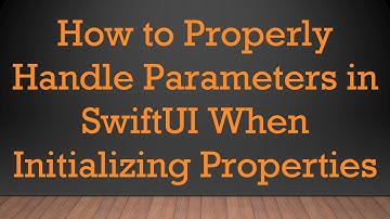 How to Properly Handle Parameters in SwiftUI When Initializing Properties