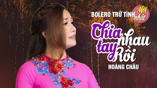CHIA TAY NHAU RỒI - HOÀNG CHÂU | TUYỆT PHẨM BOLERO MỚI NHẤT