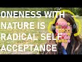 Oneness with nature is radical self acceptance  we are part of nature