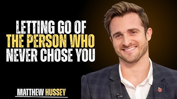 LETTING GO OF THE PERSON WHO NEVER CHOSE YOU | MATTHEW HUSSEY | BEST MOTIVATION SPEECH FOR EVER