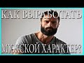 Как стать мужиком?Как выработать мужской характер?