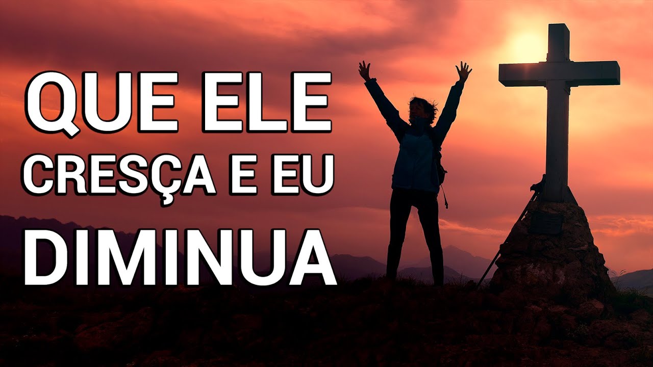 E Que Diminua Eu Pra Que Tu Cresça Senhor