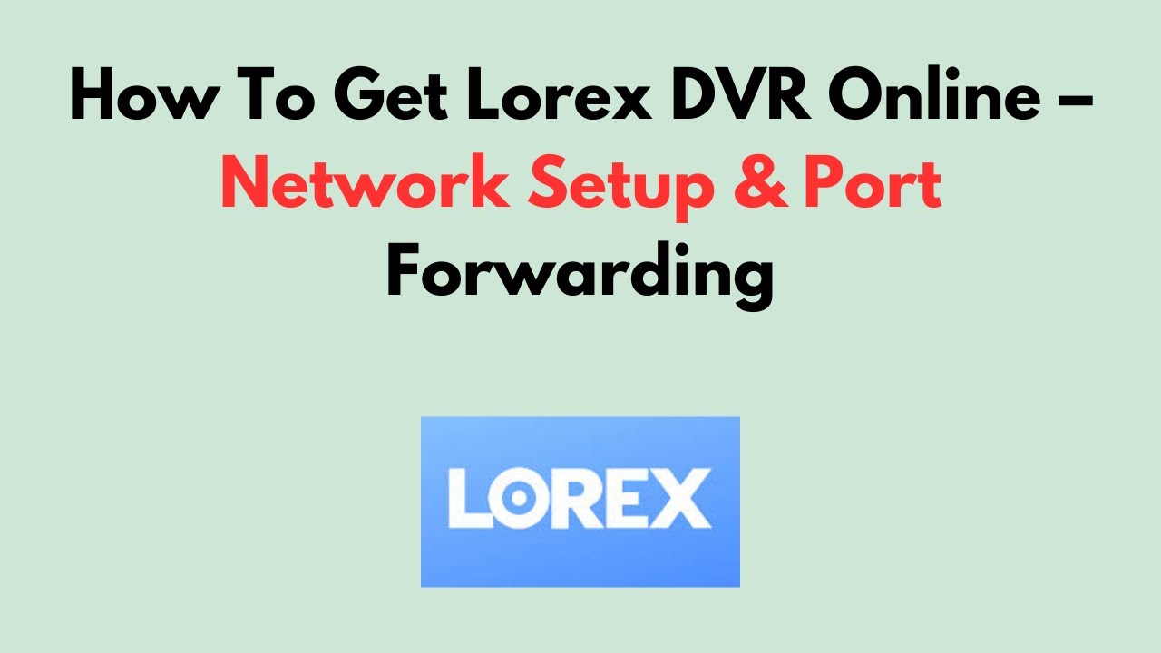 How To Get Lorex DVR Online – Network Setup & Port Forwarding