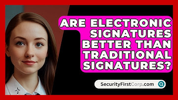 Are Electronic Signatures Better Than Traditional Signatures? - SecurityFirstCorp.com