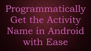 Programmatically Get the Activity Name in Android with Ease