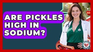 Are Pickles High In Sodium? - Hypertension Help Hub