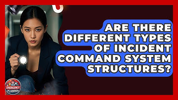 Are There Different Types of Incident Command System Structures? | Your Emergency Planner