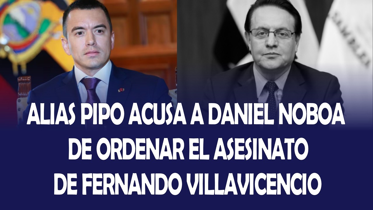 ¡GRAVE ACUSACIÓN¡ ALIAS PIPO ACUSA A DANIEL NOBOA  DE ORDENAR EL ASESINATO DE FERNANDO VILLAVICENCIO